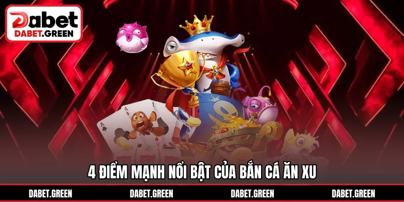 4 điểm mạnh nổi bật của bắn cá ăn xu