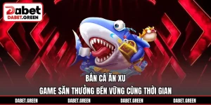 Bắn Cá Ăn Xu – Game Săn Thưởng Bền Vững Cùng Thời Gian