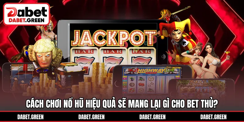 Cách chơi nổ hũ hiệu quả sẽ mang lại gì cho bet thủ?