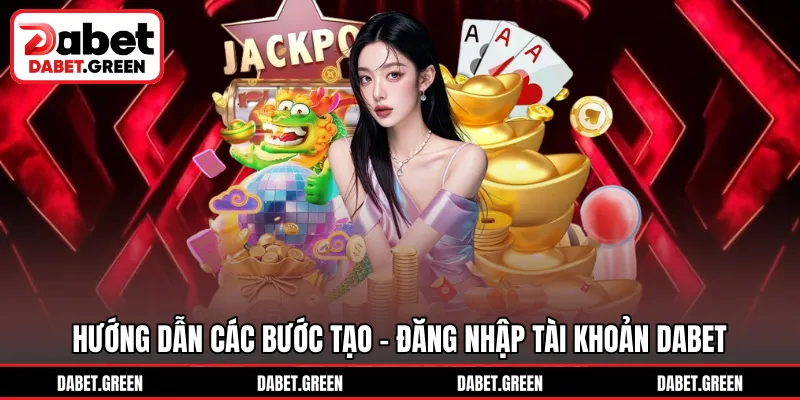Hướng dẫn các bước tạo - đăng nhập tài khoản DABET