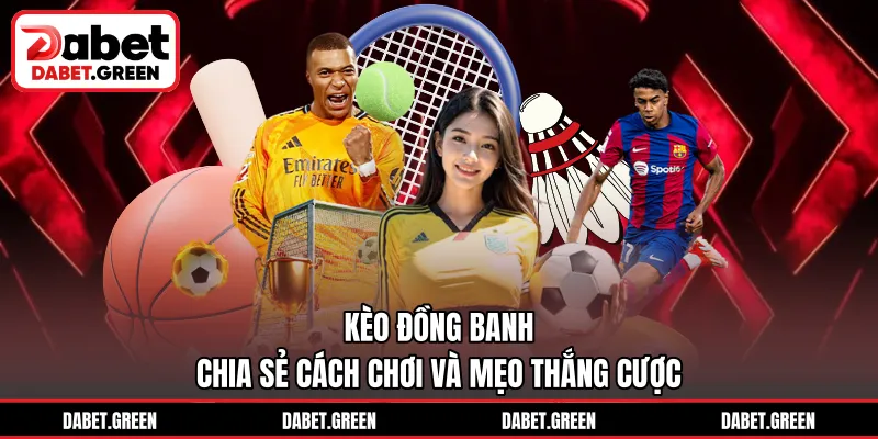 Kèo Đồng Banh - Chia Sẻ Cách Chơi Và Mẹo Thắng Cược