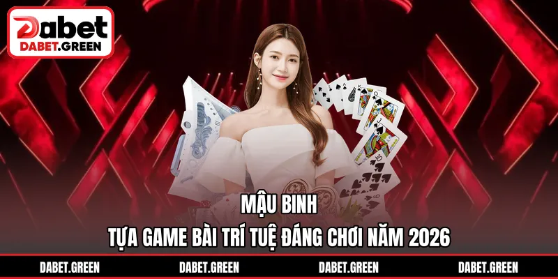 Mậu Binh – Tựa Game Bài Trí Tuệ Đáng Chơi Năm 2026